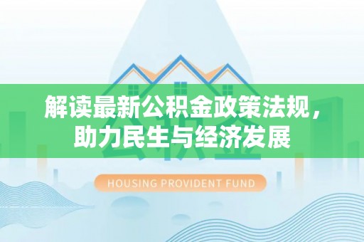 邱县解读最新公积金政策法规，助力民生与经济发展