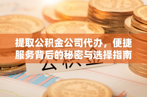 邱县提取公积金公司代办，便捷服务背后的秘密与选择指南