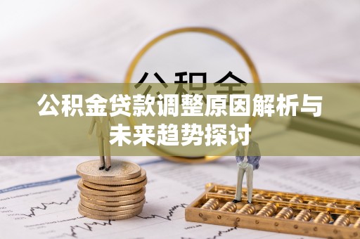 邱县公积金贷款调整原因解析与未来趋势探讨