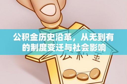 邱县公积金历史沿革，从无到有的制度变迁与社会影响