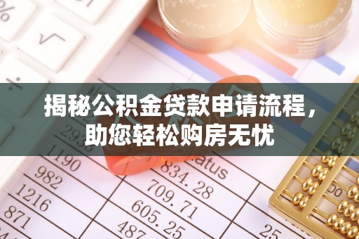 邱县揭秘公积金贷款申请流程，助您轻松购房无忧
