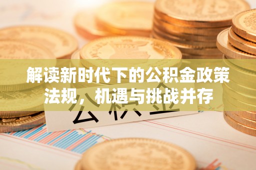 邱县解读新时代下的公积金政策法规，机遇与挑战并存
