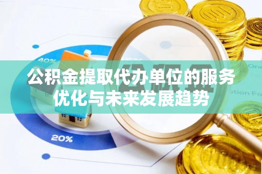 邱县公积金提取代办单位的服务优化与未来发展趋势