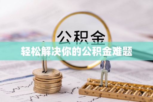 邱县轻松解决你的公积金难题