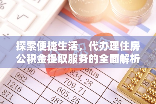 邱县探索便捷生活，代办理住房公积金提取服务的全面解析