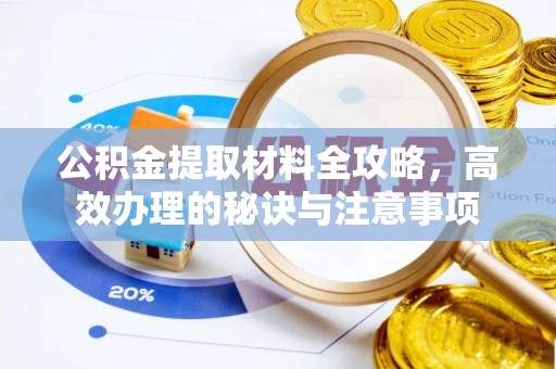邱县公积金提取材料全攻略，高效办理的秘诀与注意事项