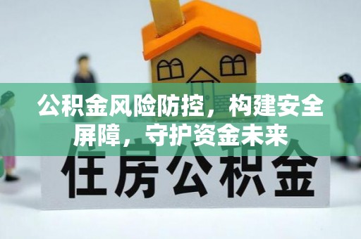 邱县公积金风险防控，构建安全屏障，守护资金未来