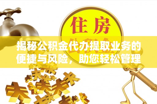 邱县揭秘公积金代办提取业务的便捷与风险，助您轻松管理财务