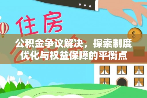 邱县公积金争议解决，探索制度优化与权益保障的平衡点