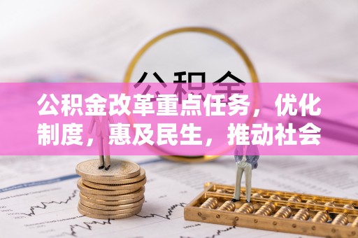 邱县公积金改革重点任务，优化制度，惠及民生，推动社会公平发展