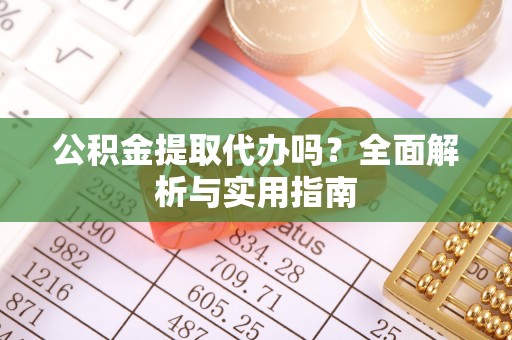 邱县公积金提取代办吗？全面解析与实用指南
