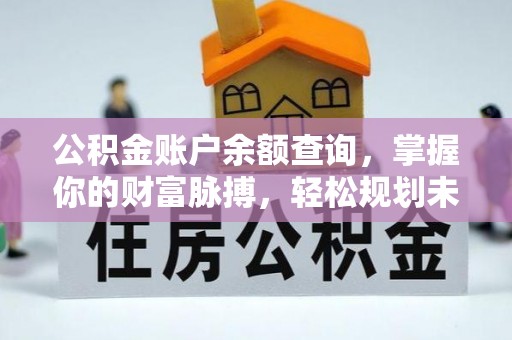 邱县公积金账户余额查询，掌握你的财富脉搏，轻松规划未来