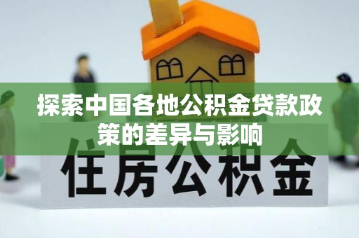 邱县探索中国各地公积金贷款政策的差异与影响