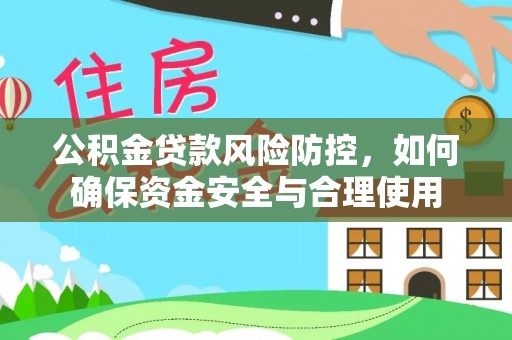 邱县公积金贷款风险防控，如何确保资金安全与合理使用