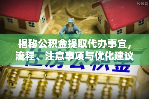 邱县揭秘公积金提取代办事宜，流程、注意事项与优化建议