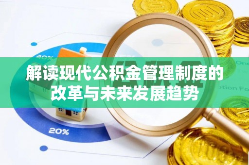 邱县解读现代公积金管理制度的改革与未来发展趋势