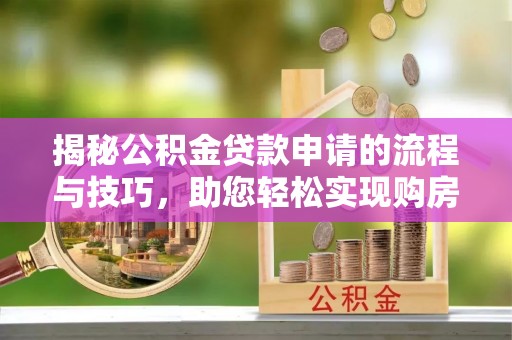 邱县揭秘公积金贷款申请的流程与技巧，助您轻松实现购房梦