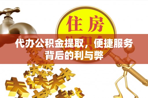 邱县代办公积金提取，便捷服务背后的利与弊