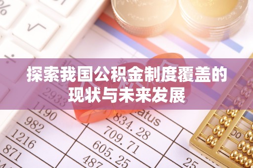 邱县探索我国公积金制度覆盖的现状与未来发展
