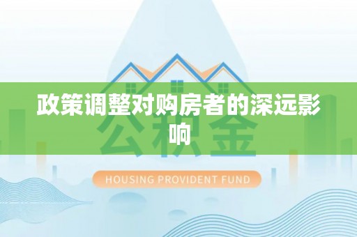 邱县政策调整对购房者的深远影响