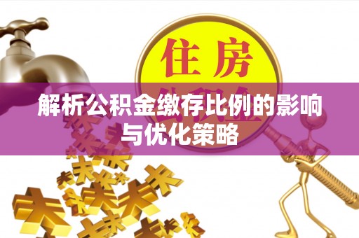 邱县解析公积金缴存比例的影响与优化策略