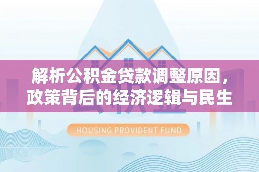 邱县解析公积金贷款调整原因，政策背后的经济逻辑与民生影响