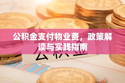 邱县公积金支付物业费，政策解读与实践指南