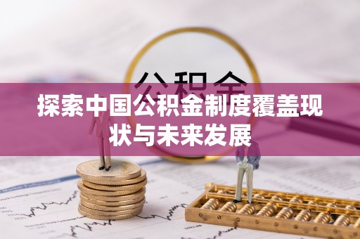 邱县探索中国公积金制度覆盖现状与未来发展