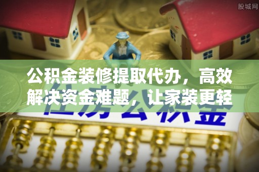 邱县公积金装修提取代办，高效解决资金难题，让家装更轻松