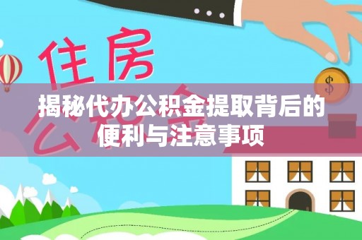 邱县揭秘代办公积金提取背后的便利与注意事项