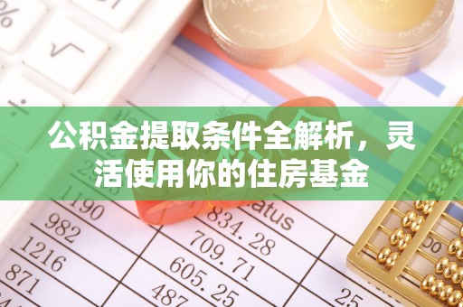 邱县公积金提取条件全解析，灵活使用你的住房基金