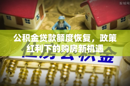 邱县公积金贷款额度恢复，政策红利下的购房新机遇