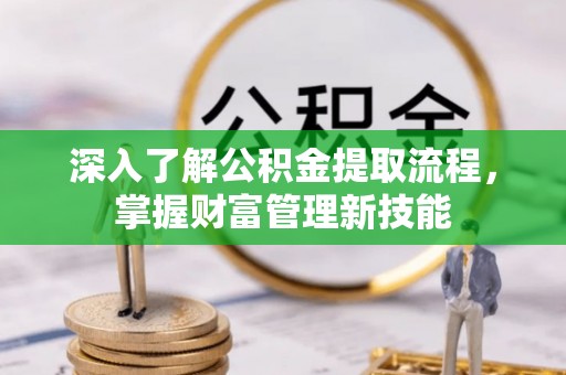 邱县深入了解公积金提取流程，掌握财富管理新技能