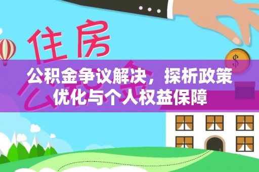 邱县公积金争议解决，探析政策优化与个人权益保障