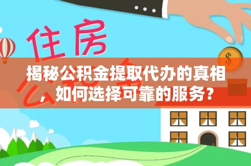 邱县揭秘公积金提取代办的真相，如何选择可靠的服务？