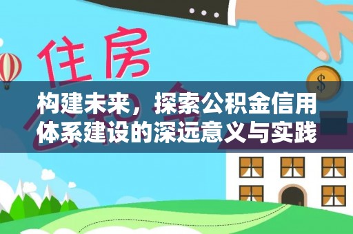 邱县构建未来，探索公积金信用体系建设的深远意义与实践路径