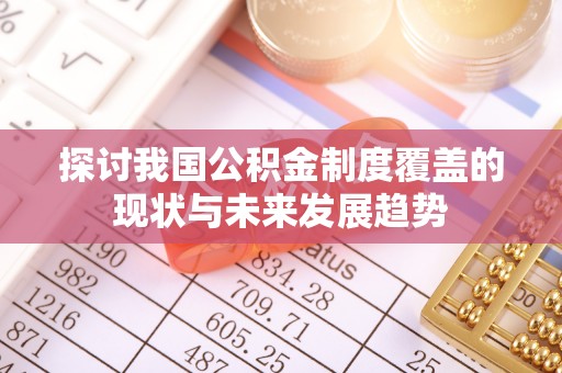 邱县探讨我国公积金制度覆盖的现状与未来发展趋势