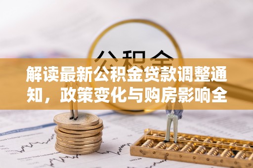 邱县解读最新公积金贷款调整通知，政策变化与购房影响全解析