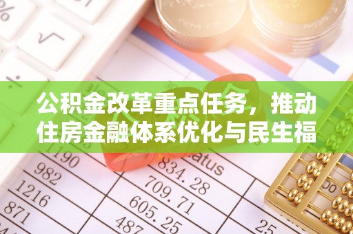 邱县公积金改革重点任务，推动住房金融体系优化与民生福祉提升