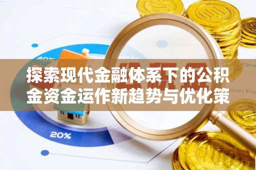 邱县探索现代金融体系下的公积金资金运作新趋势与优化策略
