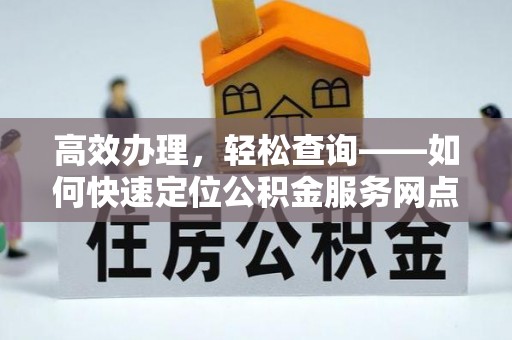 邱县高效办理，轻松查询——如何快速定位公积金服务网点