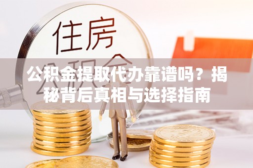 邱县公积金提取代办靠谱吗？揭秘背后真相与选择指南
