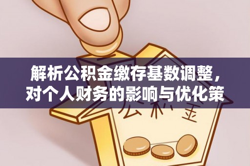 邱县解析公积金缴存基数调整，对个人财务的影响与优化策略