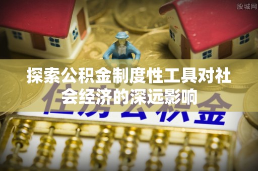 邱县探索公积金制度性工具对社会经济的深远影响