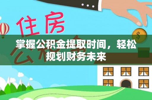 邱县掌握公积金提取时间，轻松规划财务未来