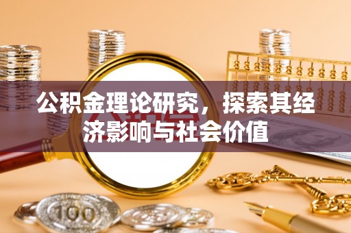 邱县公积金理论研究，探索其经济影响与社会价值