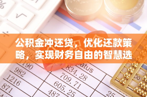 邱县公积金冲还贷，优化还款策略，实现财务自由的智慧选择
