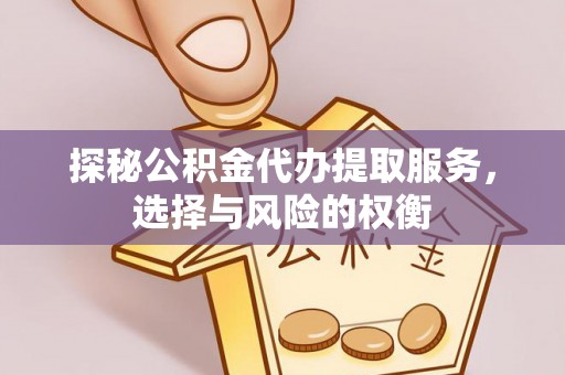 邱县探秘公积金代办提取服务，选择与风险的权衡