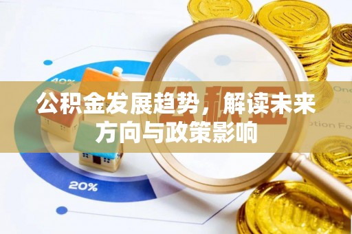邱县公积金发展趋势，解读未来方向与政策影响