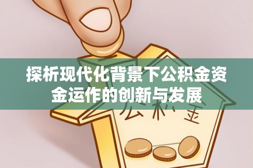 邱县探析现代化背景下公积金资金运作的创新与发展